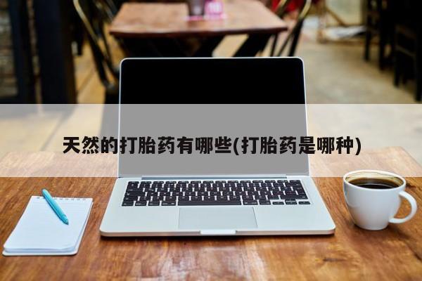 卖打胎药的医生微信号天然的打胎药有哪些(打胎药是哪种)