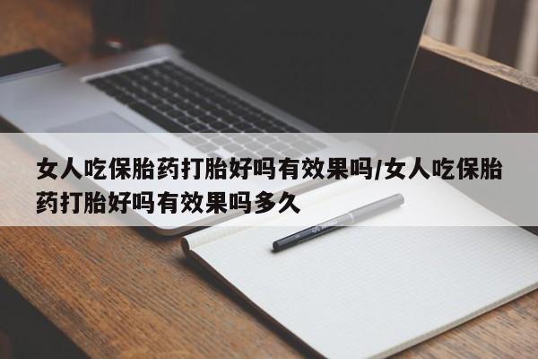 卖打胎药的医生微信号女人吃保胎药打胎好吗有效果吗/女人吃保胎药打胎好吗有效果吗多久