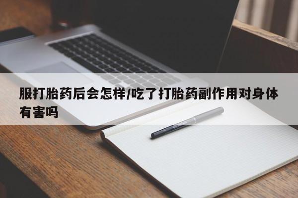 卖打胎药的医生微信号服打胎药后会怎样/吃了打胎药副作用对身体有害吗