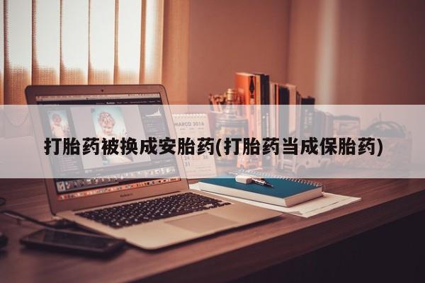 卖打胎药的医生微信号打胎药被换成安胎药(打胎药当成保胎药)