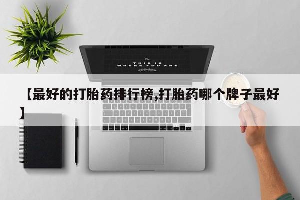 卖打胎药的医生微信号【最好的打胎药排行榜,打胎药哪个牌子最好】