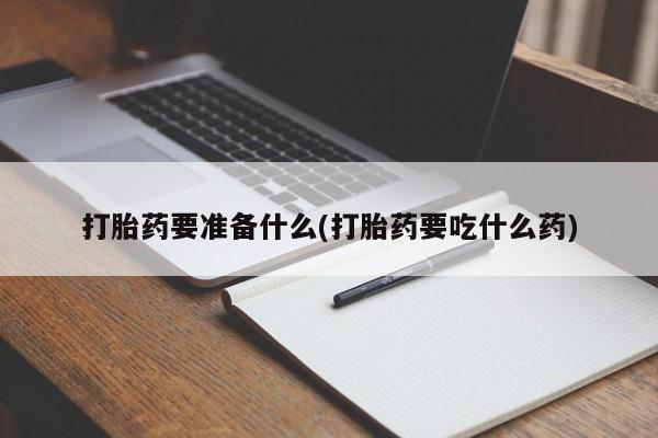 卖打胎药的医生微信号打胎药要准备什么(打胎药要吃什么药)