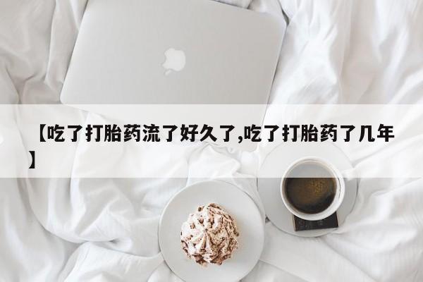 卖打胎药的医生微信号【吃了打胎药流了好久了,吃了打胎药了几年】