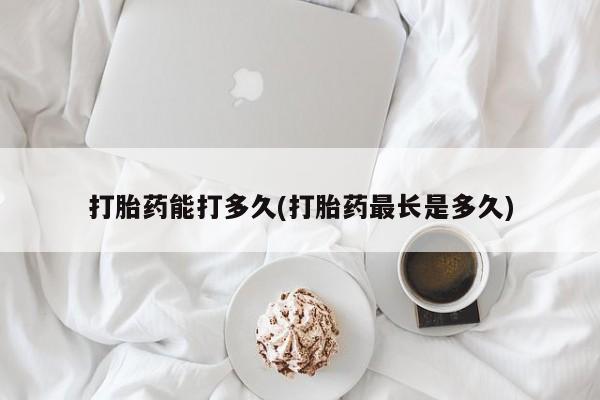 卖打胎药的医生微信号打胎药能打多久(打胎药最长是多久)