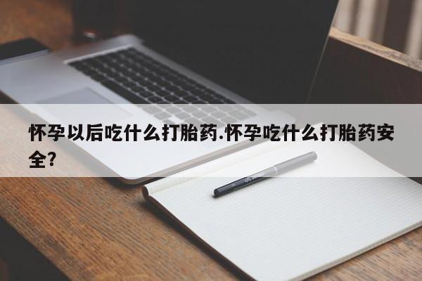 卖打胎药的医生微信号怀孕以后吃什么打胎药.怀孕吃什么打胎药安全？