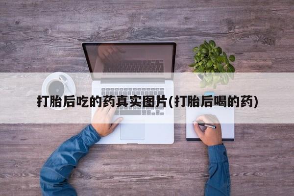 卖打胎药的医生微信号打胎后吃的药真实图片(打胎后喝的药)