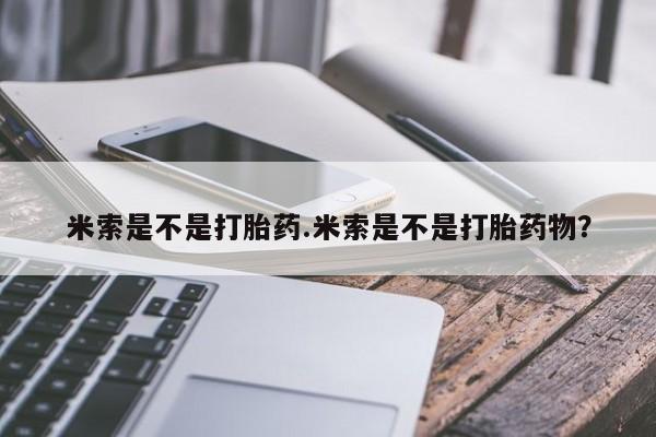卖打胎药的医生微信号米索是不是打胎药.米索是不是打胎药物？