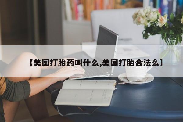 卖打胎药的医生微信号【美国打胎药叫什么,美国打胎合法么】