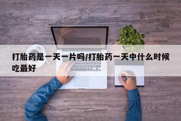 卖打胎药的医生微信号打胎药是一天一片吗/打胎药一天中什么时候吃最好