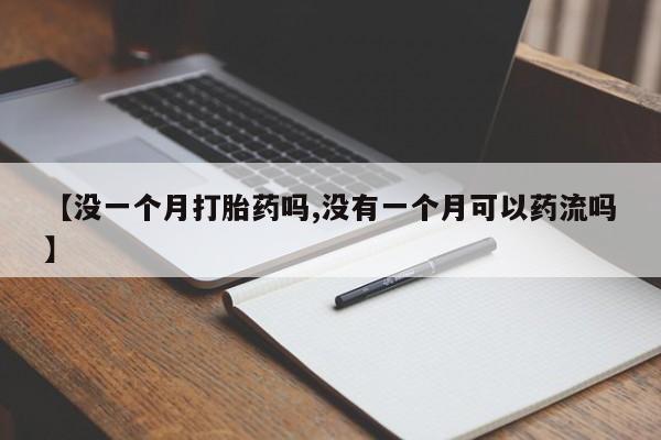 卖打胎药的医生微信号【没一个月打胎药吗,没有一个月可以药流吗】