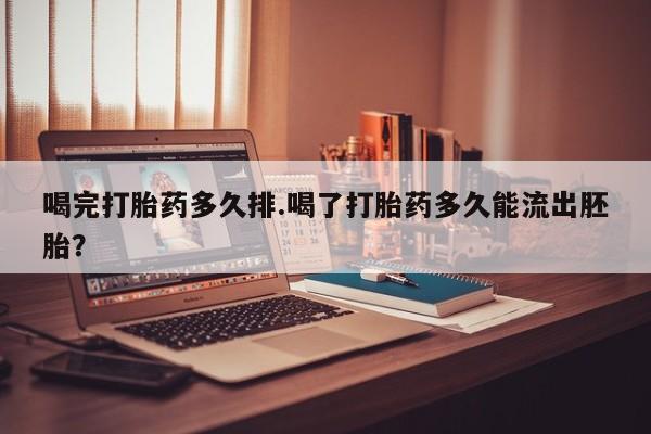 卖打胎药的医生微信号喝完打胎药多久排.喝了打胎药多久能流出胚胎？