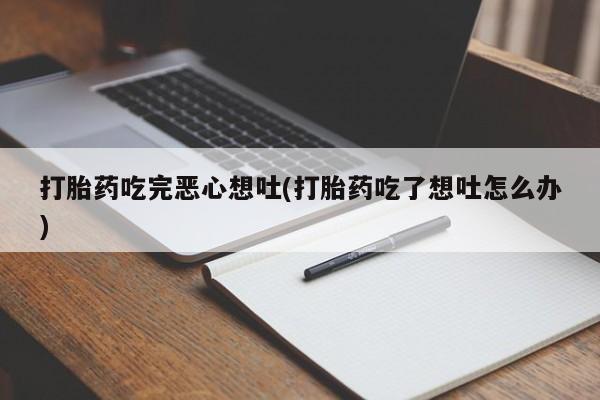 卖打胎药的医生微信号打胎药吃完恶心想吐(打胎药吃了想吐怎么办)
