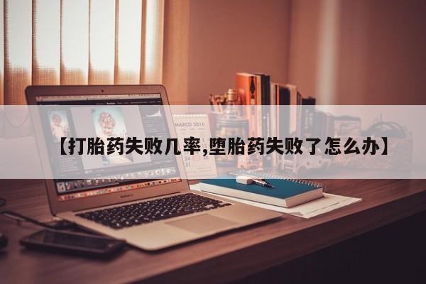 卖打胎药的医生微信号【打胎药失败几率,堕胎药失败了怎么办】