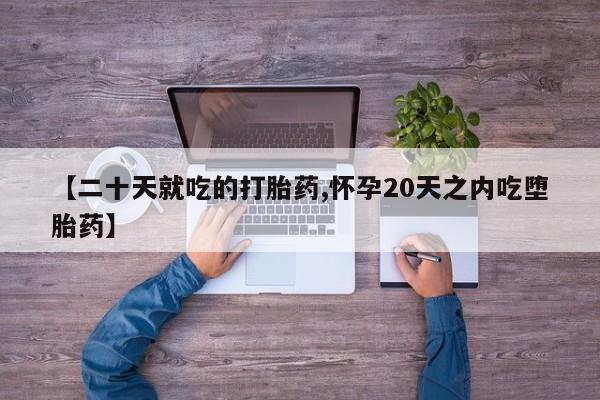 卖打胎药的医生微信号【二十天就吃的打胎药,怀孕20天之内吃堕胎药】