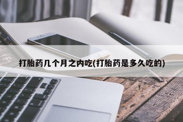 卖打胎药的医生微信号打胎药几个月之内吃(打胎药是多久吃的)