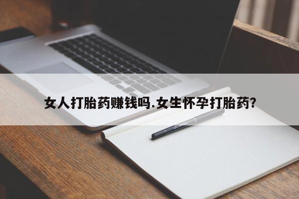 卖打胎药的医生微信号女人打胎药赚钱吗.女生怀孕打胎药？
