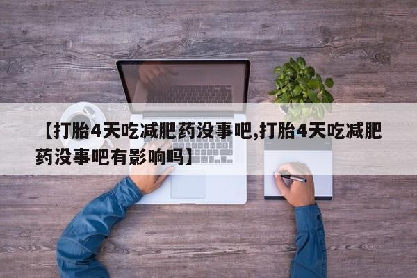 卖打胎药的医生微信号【打胎4天吃减肥药没事吧,打胎4天吃减肥药没事吧有影响吗】
