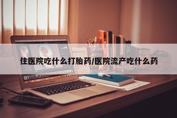 卖打胎药的医生微信号住医院吃什么打胎药/医院流产吃什么药