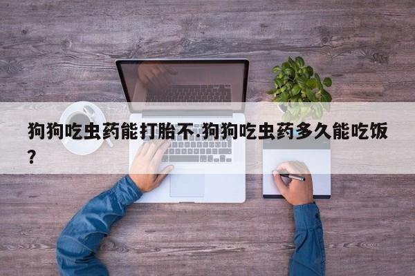 卖打胎药的医生微信号狗狗吃虫药能打胎不.狗狗吃虫药多久能吃饭？