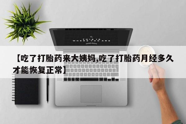 卖打胎药的医生微信号【吃了打胎药来大姨妈,吃了打胎药月经多久才能恢复正常】