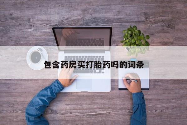 卖打胎药的医生微信号包含药房买打胎药吗的词条