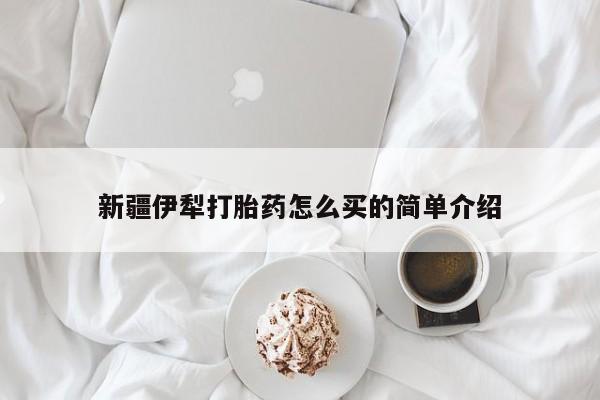 卖打胎药的医生微信号新疆伊犁打胎药怎么买的简单介绍