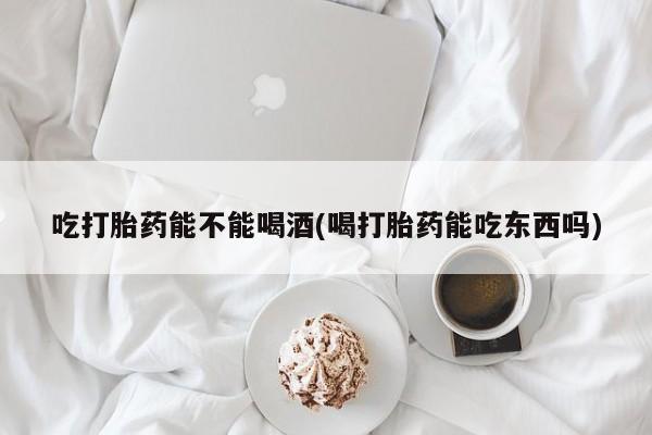 卖打胎药的医生微信号吃打胎药能不能喝酒(喝打胎药能吃东西吗)