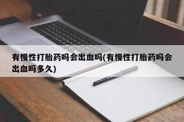 卖打胎药的医生微信号有慢性打胎药吗会出血吗(有慢性打胎药吗会出血吗多久)