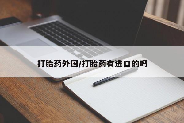 卖打胎药的医生微信号打胎药外国/打胎药有进口的吗