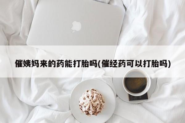 卖打胎药的医生微信号催姨妈来的药能打胎吗(催经药可以打胎吗)