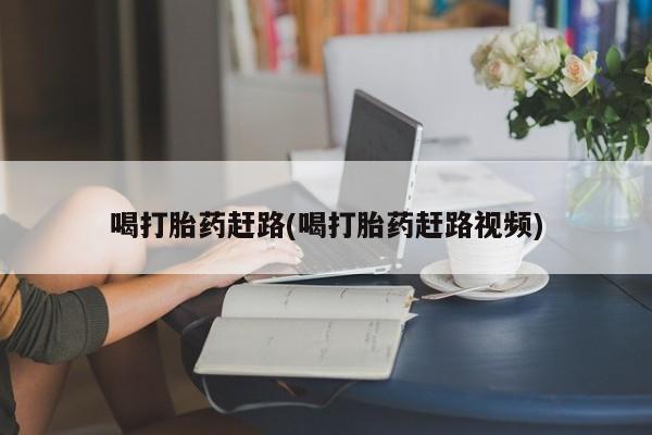 卖打胎药的医生微信号喝打胎药赶路(喝打胎药赶路视频)