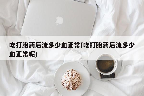 卖打胎药的医生微信号吃打胎药后流多少血正常(吃打胎药后流多少血正常呢)