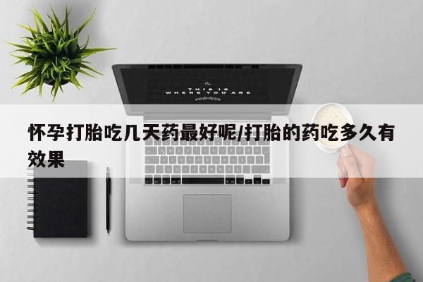 卖打胎药的医生微信号怀孕打胎吃几天药最好呢/打胎的药吃多久有效果