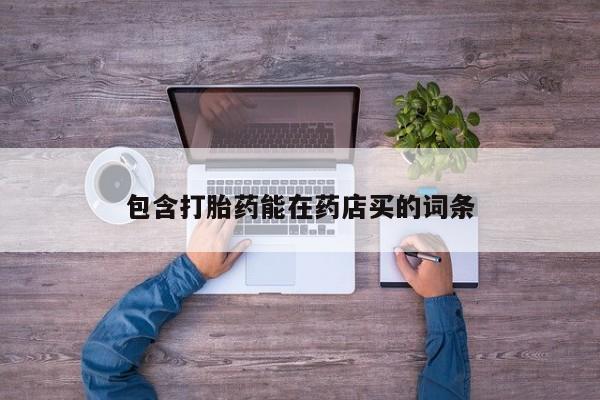 卖打胎药的医生微信号包含打胎药能在药店买的词条