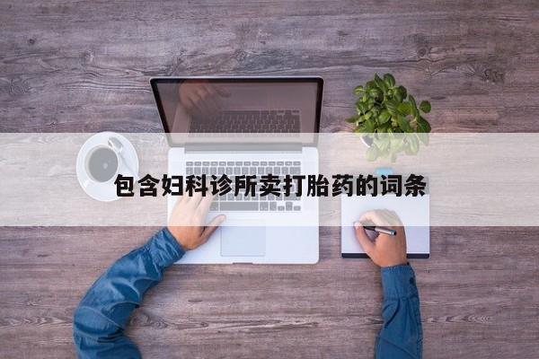卖打胎药的医生微信号包含妇科诊所卖打胎药的词条