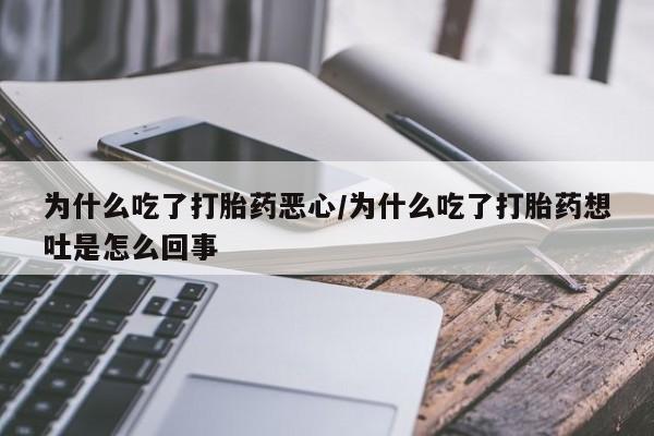 卖打胎药的医生微信号为什么吃了打胎药恶心/为什么吃了打胎药想吐是怎么回事
