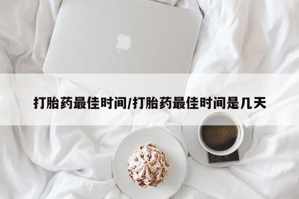 卖打胎药的医生微信号打胎药最佳时间/打胎药最佳时间是几天