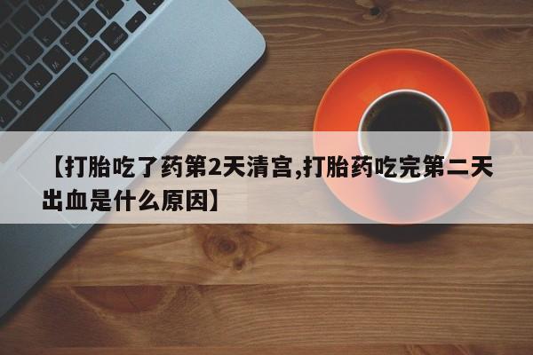 卖打胎药的医生微信号【打胎吃了药第2天清宫,打胎药吃完第二天出血是什么原因】