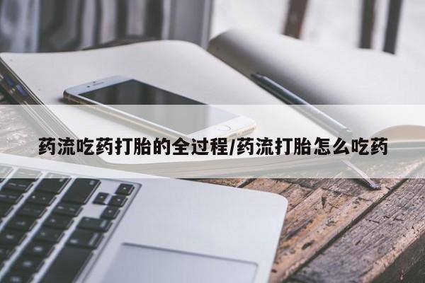 卖打胎药的医生微信号药流吃药打胎的全过程/药流打胎怎么吃药