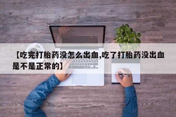 卖打胎药的医生微信号【吃完打胎药没怎么出血,吃了打胎药没出血是不是正常的】