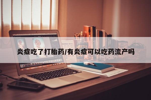 卖打胎药的医生微信号炎症吃了打胎药/有炎症可以吃药流产吗