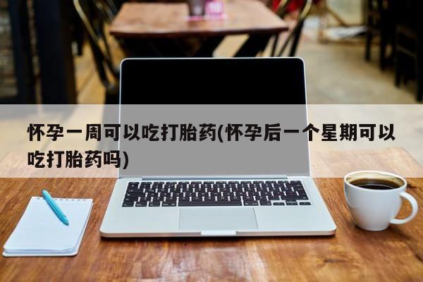 卖打胎药的医生微信号怀孕一周可以吃打胎药(怀孕后一个星期可以吃打胎药吗)