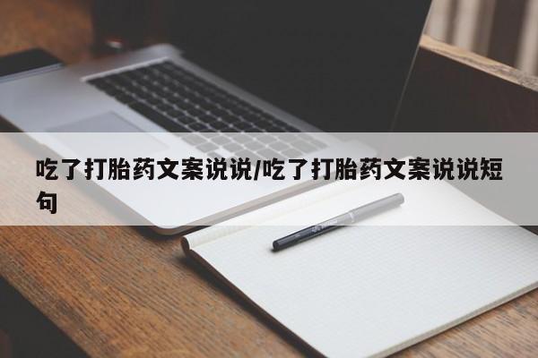 卖打胎药的医生微信号吃了打胎药文案说说/吃了打胎药文案说说短句