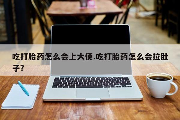 卖打胎药的医生微信号吃打胎药怎么会上大便.吃打胎药怎么会拉肚子？