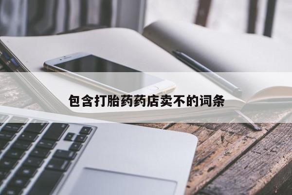 卖打胎药的医生微信号包含打胎药药店卖不的词条