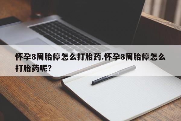 卖打胎药的医生微信号怀孕8周胎停怎么打胎药.怀孕8周胎停怎么打胎药呢？