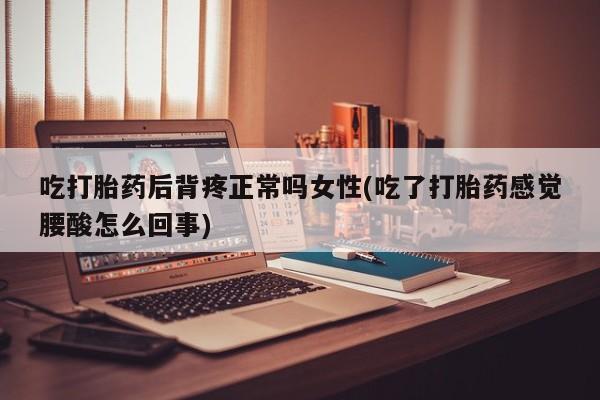 卖打胎药的医生微信号吃打胎药后背疼正常吗女性(吃了打胎药感觉腰酸怎么回事)